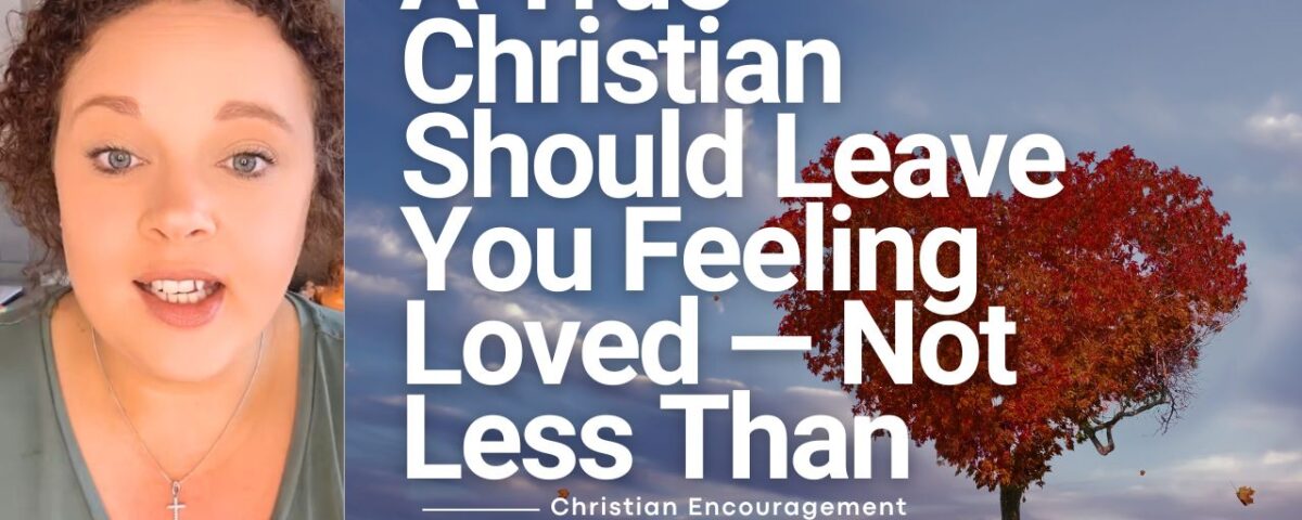A True Christian Should Leave You Feeling Loved — Not Less Than