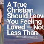 A True Christian Should Leave You Feeling Loved — Not Less Than