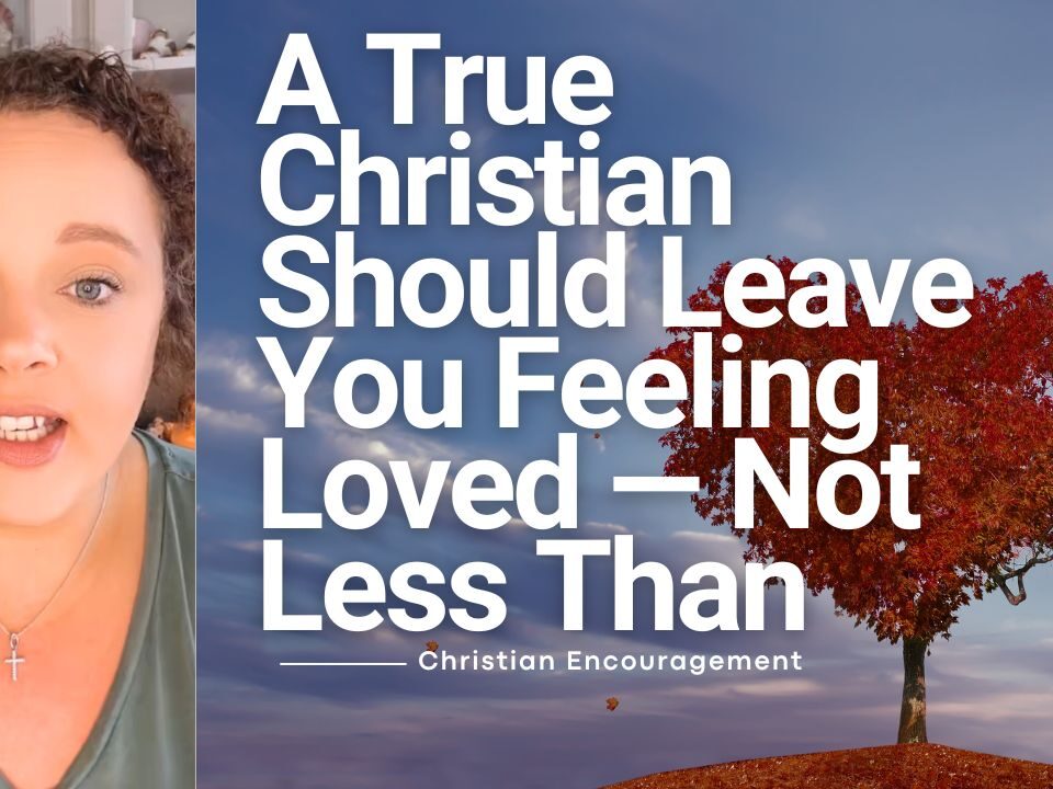 A True Christian Should Leave You Feeling Loved — Not Less Than