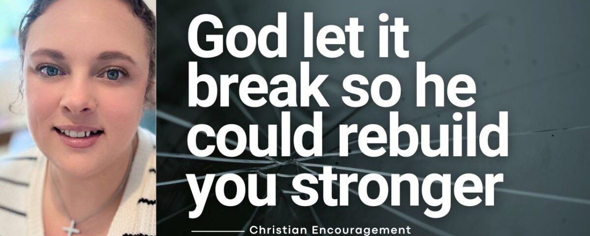 God Let It Break So He Could Rebuild You Stronger