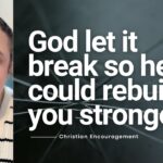 God Let It Break So He Could Rebuild You Stronger