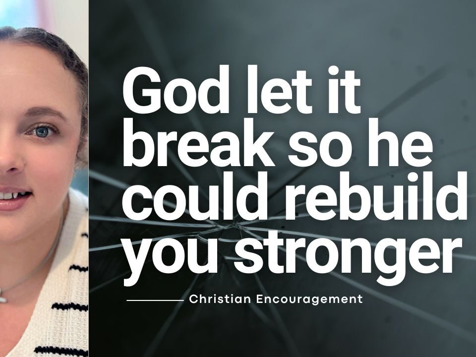 God Let It Break So He Could Rebuild You Stronger