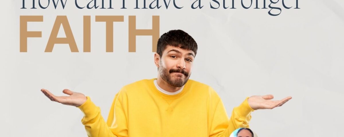 How Can I Have Stronger Faith?