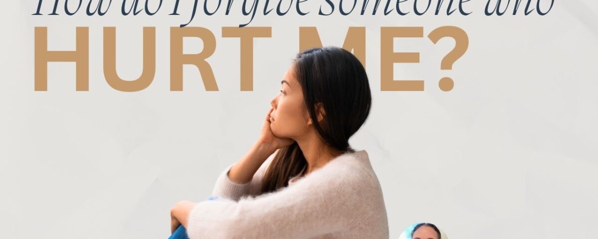 How Do I Forgive Someone Who Hurt Me Deeply?