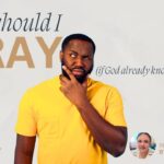 Why Should I Pray If God Already Knows Everything?