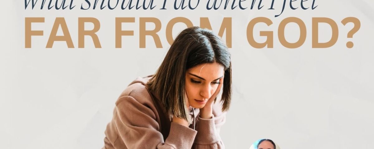What Should I Do When I Feel Far from God?