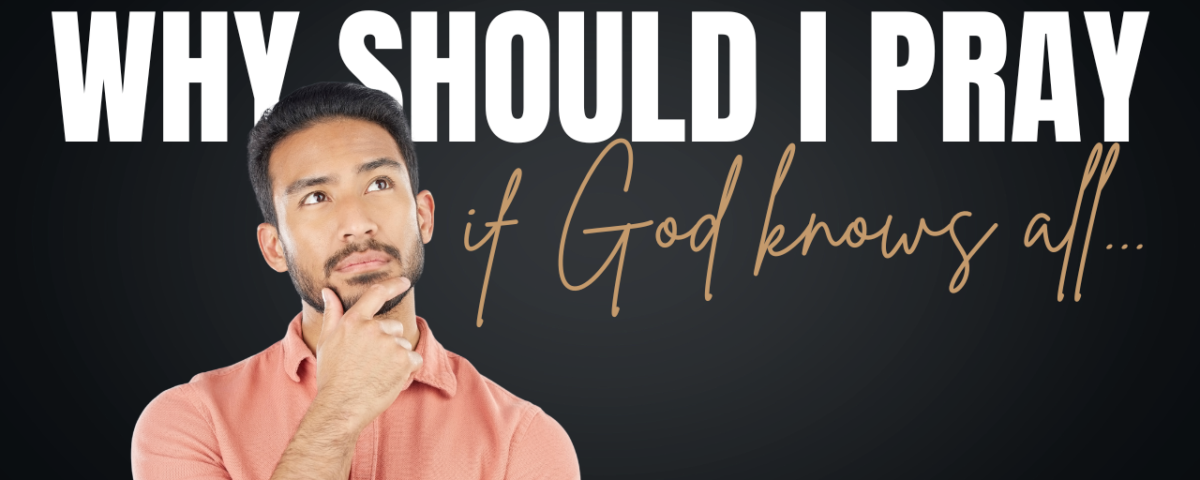 Why Should I Pray If God Already Knows Everything