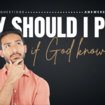 Why Should I Pray If God Already Knows Everything