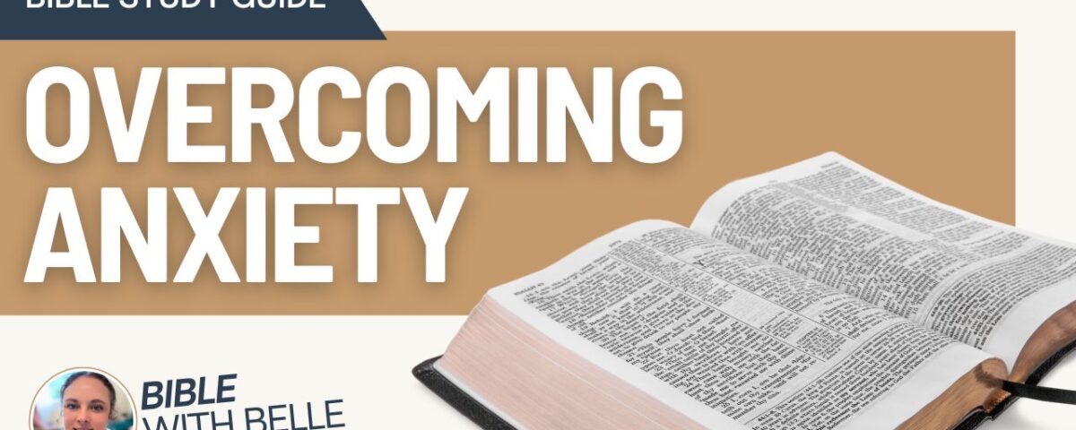 Overcoming Anxiety with Gods Word: Bible Study Guide